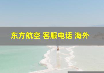 东方航空 客服电话 海外